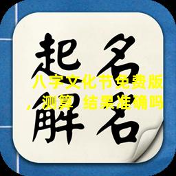  八字文化节免费版，测算  结果准确吗